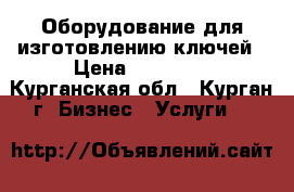 Оборудование для изготовлению ключей › Цена ­ 80 000 - Курганская обл., Курган г. Бизнес » Услуги   